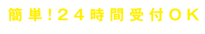 簡単！24時間受付OK